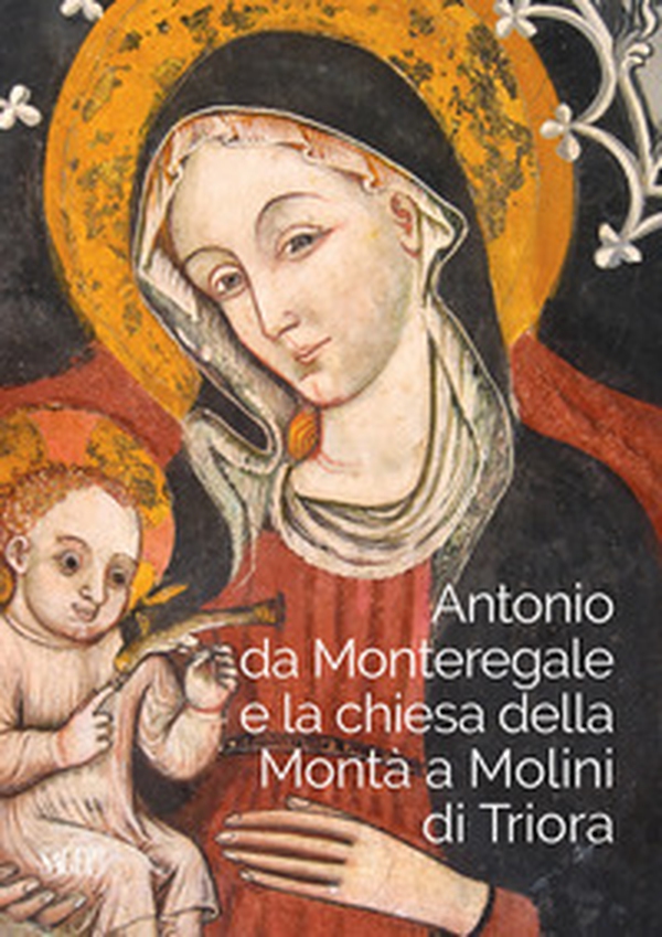 Antonio da Monteregale e la Chiesa della Montà a Molini di Triora - Librerie.coop Antonio da Monteregale e la Chiesa della Montà a Molini di Triora - Librerie.coop