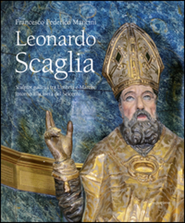 Leonardo Scaglia. Sculptor gallicus tra Umbria e Marche intorno alla metà del Seicento - Librerie.coop Leonardo Scaglia. Sculptor gallicus tra Umbria e Marche intorno alla metà del Seicento - Librerie.coop