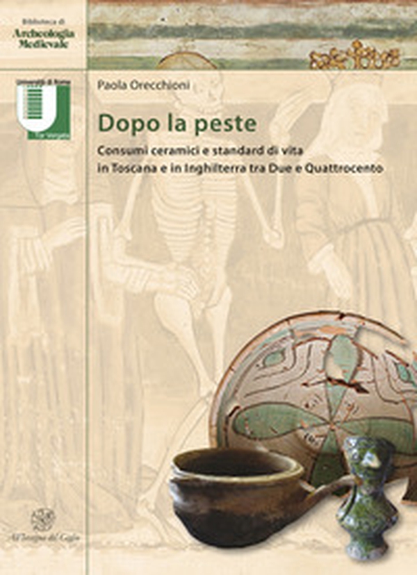Dopo la peste. Consumi ceramici e standard di vita in Toscana e in Inghilterra tra Due e Quattrocento - Librerie.coop Dopo la peste. Consumi ceramici e standard di vita in Toscana e in Inghilterra tra Due e Quattrocento - Librerie.coop