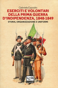 Eserciti e volontari della prima guerra d'indipendenza, 1848-1849. Storia, organizzazione e uniformi - Librerie.coop