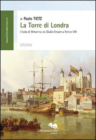 La torre di Londra. L'isola di Britannia da Giulio Cesare a Enrico VIII - Librerie.coop
