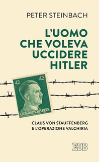 L'uomo che voleva uccidere Hitler. Claus von Stauffenberg e l'operazione Valkiria - Librerie.coop