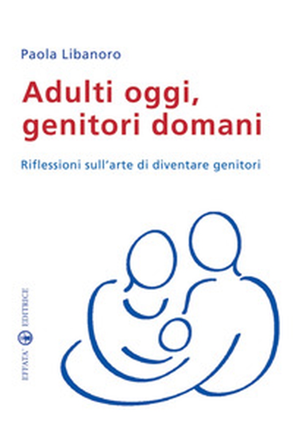 Adulti oggi, genitori domani. Riflessioni sull'arte di diventare genitori - Librerie.coop Adulti oggi, genitori domani. Riflessioni sull'arte di diventare genitori - Librerie.coop
