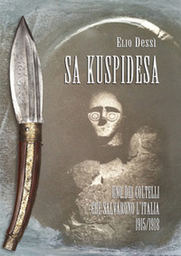 Sa kuspidesa. Uno dei coltelli che salvarono l'Italia. 1915/1918 - Librerie.coop Sa kuspidesa. Uno dei coltelli che salvarono l'Italia. 1915/1918 - Librerie.coop