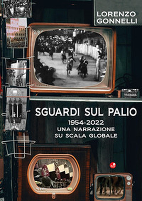 Sguardi sul Palio 1954-2022. Una narrazione su scala globale - Librerie.coop Sguardi sul Palio 1954-2022. Una narrazione su scala globale - Librerie.coop