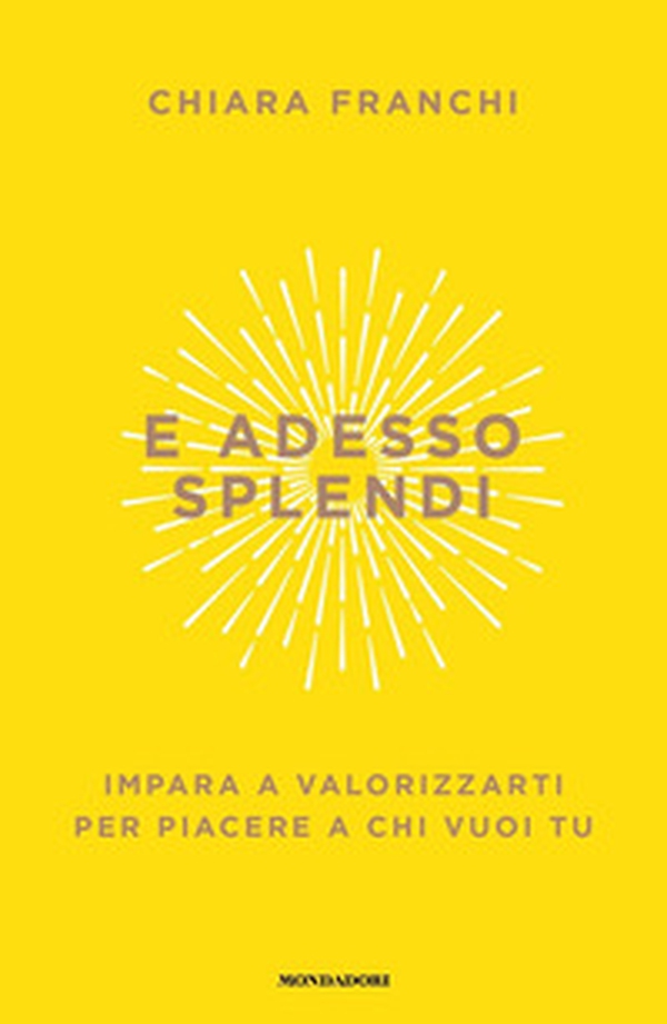 E adesso splendi. Impara a valorizzarti per piacere a chi vuoi tu - Librerie.coop E adesso splendi. Impara a valorizzarti per piacere a chi vuoi tu - Librerie.coop