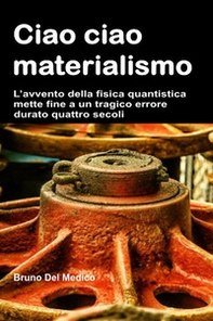 Ciao ciao materialismo. L'avvento della fisica quantistica mette fine a un tragico errore durato quattro secoli - Librerie.coop