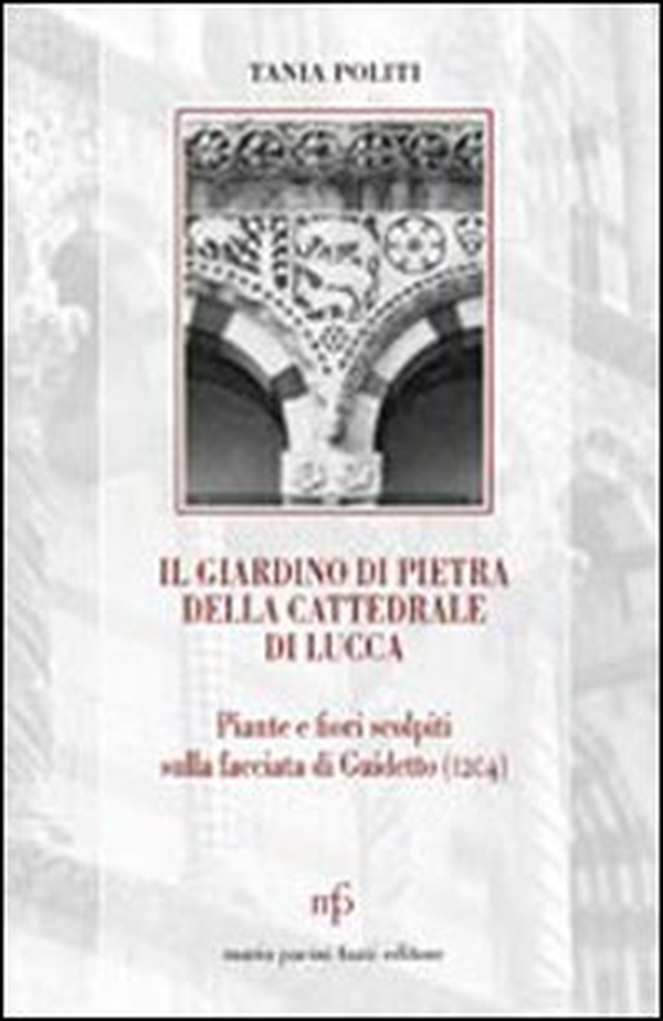 Il giardino di pietra della cattedrale di Lucca. Piante e fiori scolpiti sulla facciata di Guidetto (1204) - Librerie.coop Il giardino di pietra della cattedrale di Lucca. Piante e fiori scolpiti sulla facciata di Guidetto (1204) - Librerie.coop