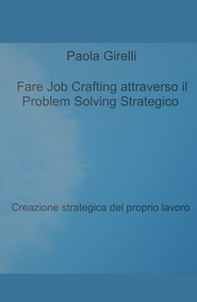 Fare Job Crafting attraverso il Problem Solving Strategico. Creazione strategica del proprio lavoro - Librerie.coop