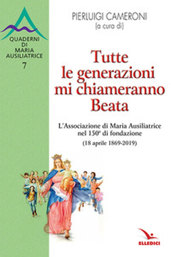 Tutte le generazioni mi chiameranno Beata. L'Associazione di Maria Ausiliatrice nel 150° di fondazione (18 aprile 1869-2019) - Librerie.coop Tutte le generazioni mi chiameranno Beata. L'Associazione di Maria Ausiliatrice nel 150° di fondazione (18 aprile 1869-2019) - Librerie.coop