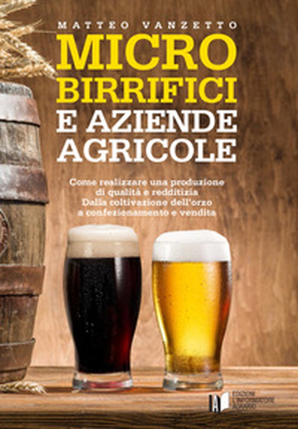 Microbirrifici e aziende agricole. Come realizzare una produzione di qualità e redditizia. Dalla coltivazione dell'orzo a confezionamento e vendita - Librerie.coop Microbirrifici e aziende agricole. Come realizzare una produzione di qualità e redditizia. Dalla coltivazione dell'orzo a confezionamento e vendita - Librerie.coop