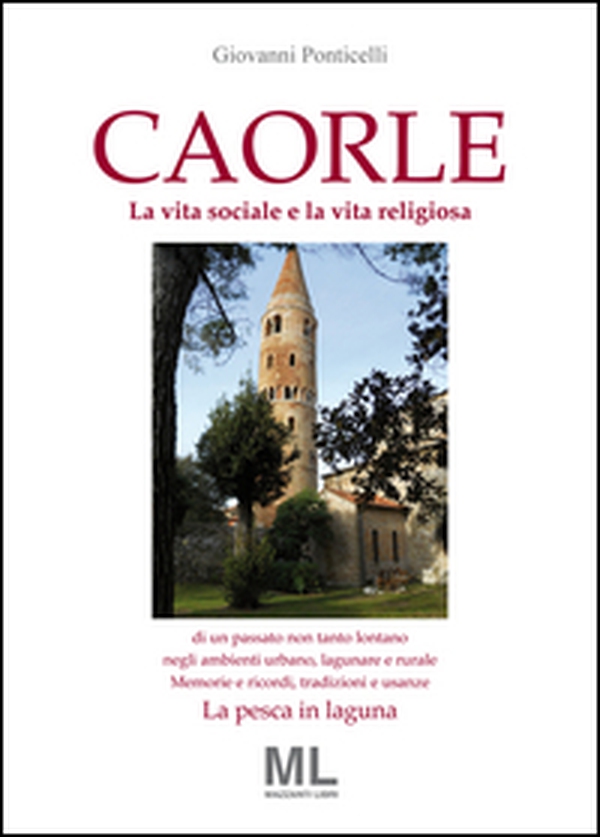 Caorle. La vita sociale e la vita religiosa di un passato non tanto lontano negli ambienti urbano, lagunare e rurale. Memorie e ricordi, tradizioni e usanze. La pesca in laguna - Librerie.coop Caorle. La vita sociale e la vita religiosa di un passato non tanto lontano negli ambienti urbano, lagunare e rurale. Memorie e ricordi, tradizioni e usanze. La pesca in laguna - Librerie.coop