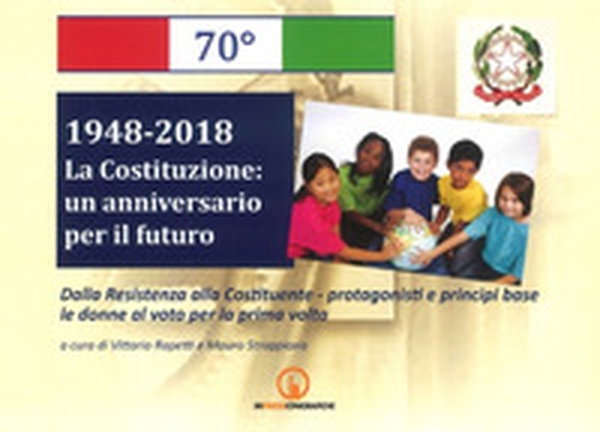 1948-2018. La Costituzione: un anniversario per il futuro. Dalla Resistenza alla Costituente. Protagonisti e principi base. Le donne al voto per la prima volta - Librerie.coop 1948-2018. La Costituzione: un anniversario per il futuro. Dalla Resistenza alla Costituente. Protagonisti e principi base. Le donne al voto per la prima volta - Librerie.coop
