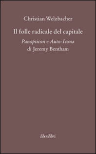 Il folle radicale del capitale. Panopticon e auto-icona di Jeremy Bentham - Librerie.coop