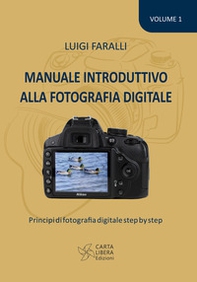 Manuale introduttivo alla fotografia digitale. Principi di fotografia digitale step by step - Vol. 1 - Librerie.coop