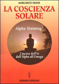 La coscienza solare. Alpha Training. L'ascesa dell'Io dall'Alpha all'Omega - Librerie.coop