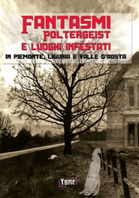 Fantasmi, poltergeist e luoghi infestati. In piemonte, Liguria e Valle d'Aosta - Librerie.coop