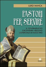 Pastori per servire. Il contemplativo che diventa vescovo. L'esperienza di Agostino - Librerie.coop