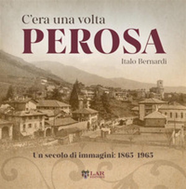 C'era una volta Perosa. Un secolo di immagini 1865-1965 - Librerie.coop C'era una volta Perosa. Un secolo di immagini 1865-1965 - Librerie.coop