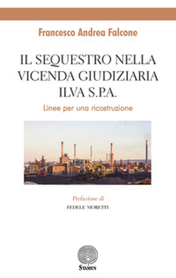Il sequestro nella vicenda giudiziaria ILVA S.p.A.. Linee per un ricostruzione - Librerie.coop Il sequestro nella vicenda giudiziaria ILVA S.p.A.. Linee per un ricostruzione - Librerie.coop