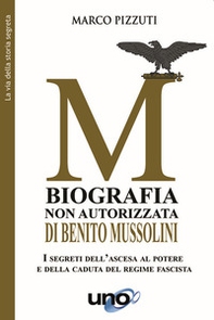 Biografia non autorizzata di Benito Mussolini. I segreti del regime fascista dall'ascesa alla morte del Duce - Librerie.coop