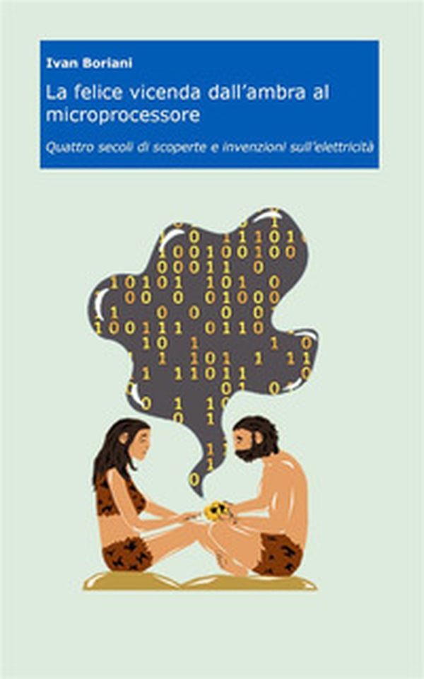 La felice vicenda dall'ambra al microprocessore. Quattro secoli di scoperte e invenzioni sull'elettricità - Librerie.coop La felice vicenda dall'ambra al microprocessore. Quattro secoli di scoperte e invenzioni sull'elettricità - Librerie.coop