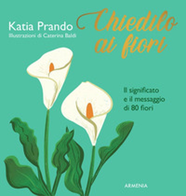 Chiedilo ai fiori. Il significato e il messaggio di 80 fiori - Librerie.coop Chiedilo ai fiori. Il significato e il messaggio di 80 fiori - Librerie.coop