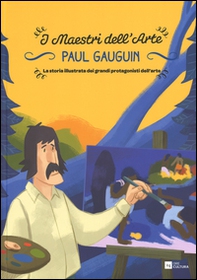 Paul Gauguin. La storia illustrata dei grandi protagonisti dell'arte - Librerie.coop
