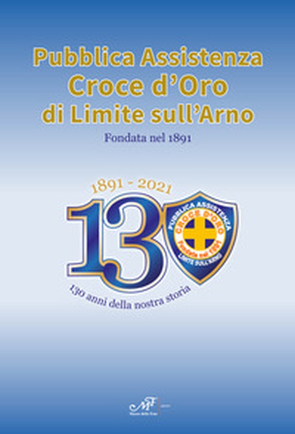 1891-2021. 130 anni della nostra storia. Pubblica Assistenza Croce d'Oro di Limite sull'Arno fondata nel 1891 - Librerie.coop 1891-2021. 130 anni della nostra storia. Pubblica Assistenza Croce d'Oro di Limite sull'Arno fondata nel 1891 - Librerie.coop