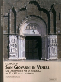 L'Abbazia di San Giovanni in Venere. Un laboratorio per la scultura tra XI e XIII secolo in Abruzzo - Librerie.coop