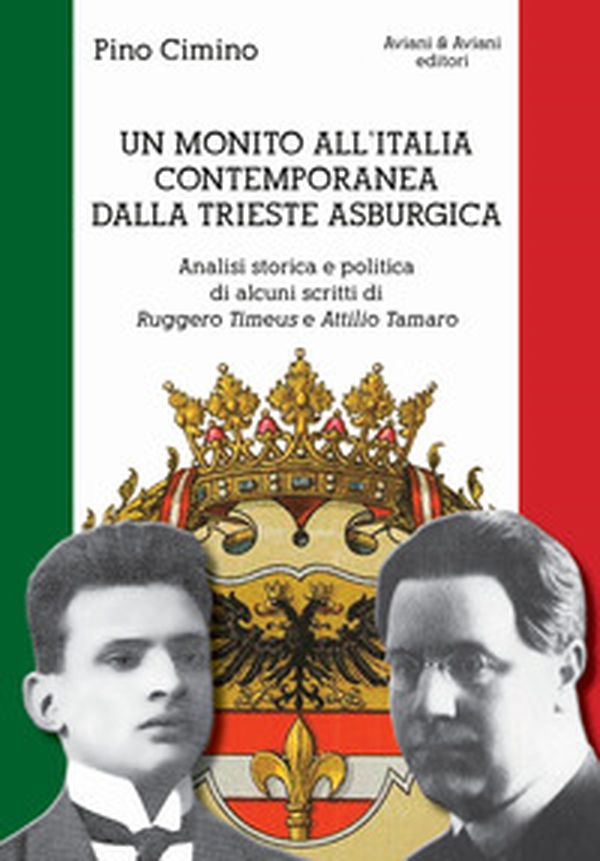 Un monito all'Italia contemporanea dalla Trieste asburgica. Analisi storica e politica di alcuni scritti di Ruggero Timeus e Attilio Tamaro - Librerie.coop Un monito all'Italia contemporanea dalla Trieste asburgica. Analisi storica e politica di alcuni scritti di Ruggero Timeus e Attilio Tamaro - Librerie.coop