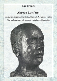 Alfredo Lucifero: uno dei più importanti artisti del Secondo Novecento e oltre. Tra scultura, narrativa, poesia e ricchezza di umanità - Librerie.coop