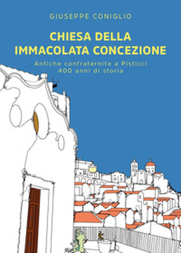 Chiesa della Immacolata Concezione. Antiche confraternite a Pisticci. 400 anni di storia - Librerie.coop Chiesa della Immacolata Concezione. Antiche confraternite a Pisticci. 400 anni di storia - Librerie.coop
