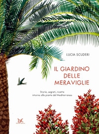 Il giardino delle meraviglie. Storie, segreti, ricette intorno alle piante del Mediterraneo - Librerie.coop