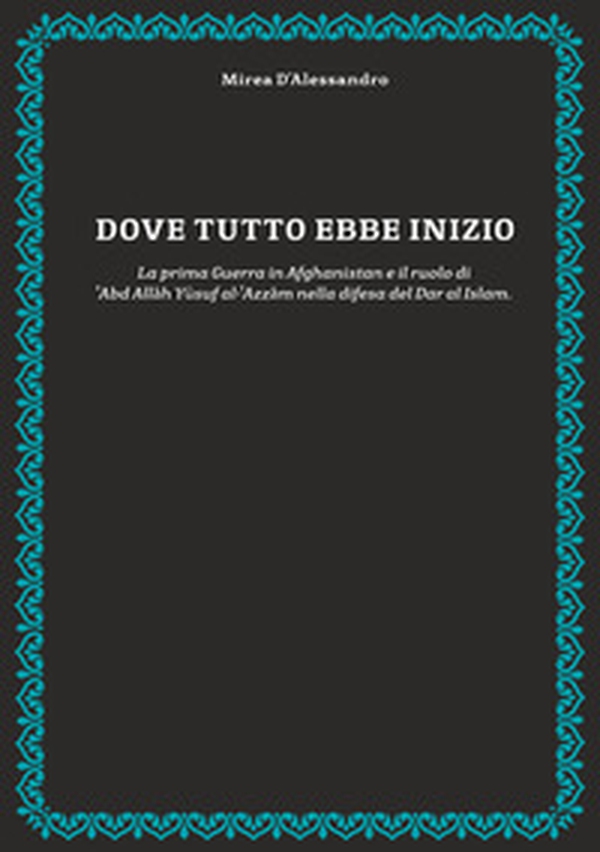 Dove tutto ebbe inizio. La prima guerra in Afghanistan e il ruolo di 'Abd Allah Yusuf al-'Azzam nella difesa del Dar al Islam - Librerie.coop Dove tutto ebbe inizio. La prima guerra in Afghanistan e il ruolo di 'Abd Allah Yusuf al-'Azzam nella difesa del Dar al Islam - Librerie.coop