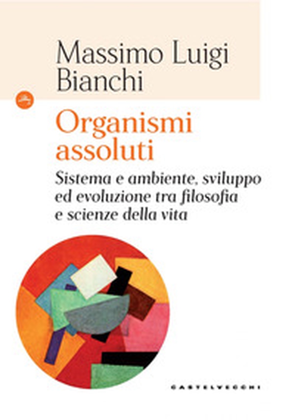 Organismi assoluti. Sistema e ambiente, sviluppo ed evoluzione tra filosofia e scienze della vita - Librerie.coop Organismi assoluti. Sistema e ambiente, sviluppo ed evoluzione tra filosofia e scienze della vita - Librerie.coop