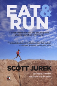 Eat & Run. La vita straordinaria di uno dei più grandi ultramaratoneti di tutti i tempi - Librerie.coop