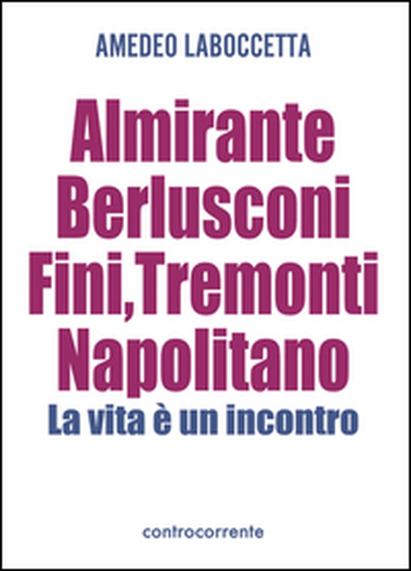 Almirante, Berlusconi, Fini, Tremonti, Napolitano. La vita è un incontro - Librerie.coop Almirante, Berlusconi, Fini, Tremonti, Napolitano. La vita è un incontro - Librerie.coop