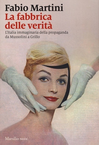 La fabbrica delle verità. L'Italia immaginaria della propaganda da Mussolini a Grillo - Librerie.coop