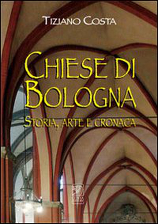 Chiese di Bologna. Storia, arte e cronaca - Librerie.coop Chiese di Bologna. Storia, arte e cronaca - Librerie.coop