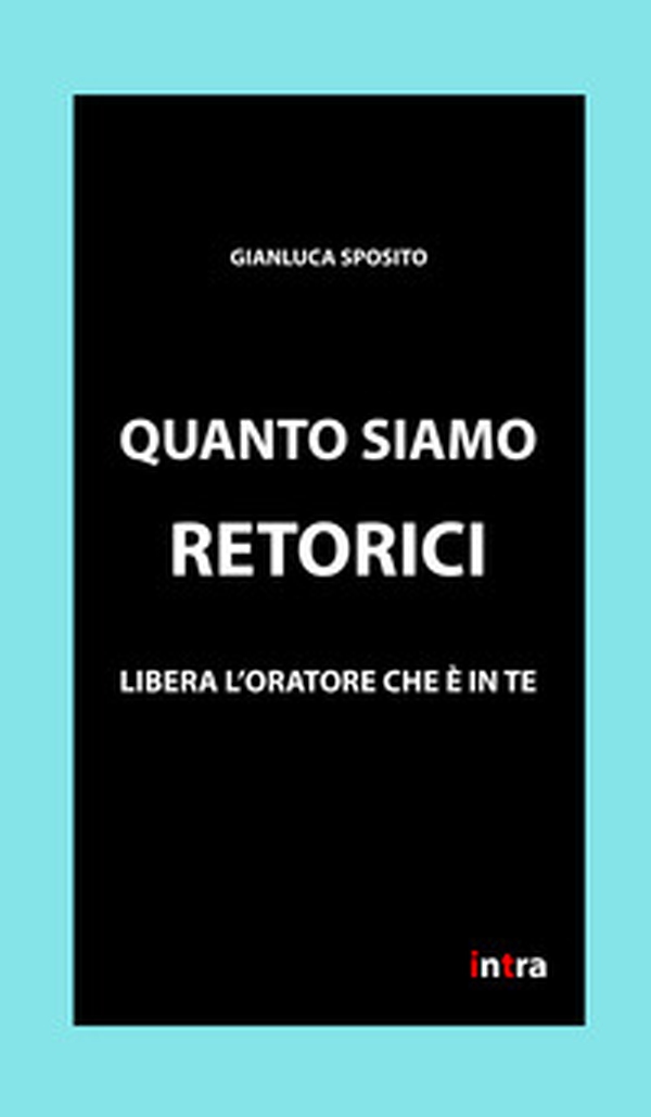 Quanto siamo retorici. Libera l'oratore che è in te - Librerie.coop Quanto siamo retorici. Libera l'oratore che è in te - Librerie.coop