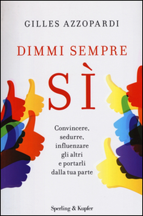 Dimmi sempre sì. Convincere, sedurre, influenzare gli altri e portarli dalla tua parte - Librerie.coop Dimmi sempre sì. Convincere, sedurre, influenzare gli altri e portarli dalla tua parte - Librerie.coop
