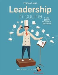 Leadership in cucina. Come gestire un team di successo - Librerie.coop