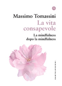 La vita consapevole. La mindfulness dopo la mindfulness - Librerie.coop