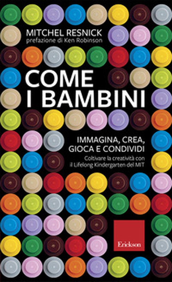 Come i bambini. Immagina, crea, gioca e condividi. Coltivare la creatività con il Lifelong Kindergarten del MIT - Librerie.coop Come i bambini. Immagina, crea, gioca e condividi. Coltivare la creatività con il Lifelong Kindergarten del MIT - Librerie.coop