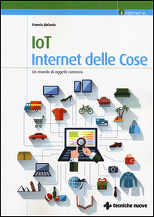IoT. Internet delle cose. Un mondo di oggetti connessi - Librerie.coop IoT. Internet delle cose. Un mondo di oggetti connessi - Librerie.coop