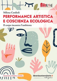 Performance artistica e coscienza ecologica. Il corpo incontra l'ambiente - Librerie.coop