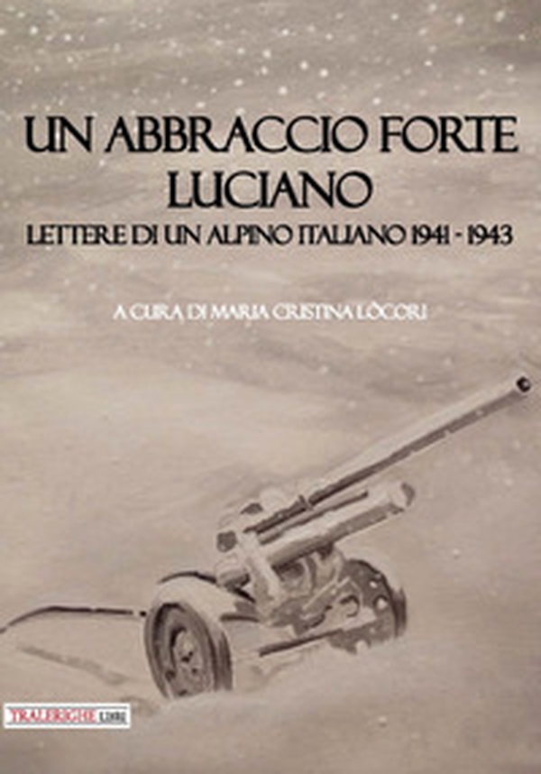 Un abbraccio forte. Luciano. Lettere di un alpino italiano 1941-1943 - Librerie.coop Un abbraccio forte. Luciano. Lettere di un alpino italiano 1941-1943 - Librerie.coop