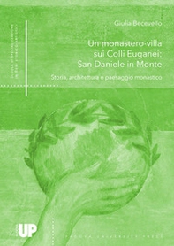 Un monastero-villa sui colli euganei: San Daniele in monte. Storia, architettura e paesaggio monastico - Librerie.coop