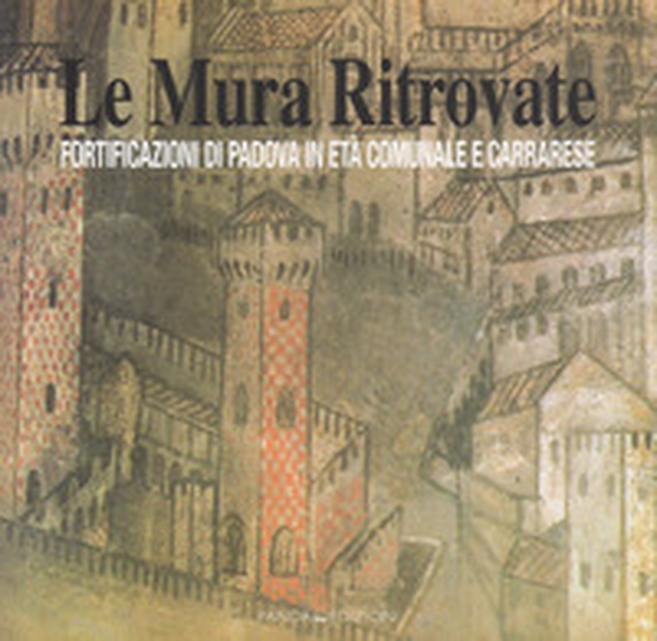 Le mura ritrovate. Fortificazioni di Padova in età comunale e Carrarese - Librerie.coop Le mura ritrovate. Fortificazioni di Padova in età comunale e Carrarese - Librerie.coop